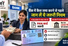 बैंक में 50 हजार रुपये से ज्यादा कैश जमा करने पर PAN और 10 लाख रुपये की वार्षिक रिपोर्टिंग का नियम